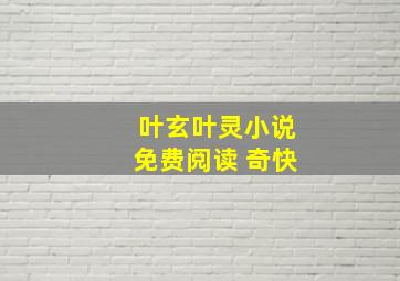 叶玄叶灵小说免费阅读 奇快